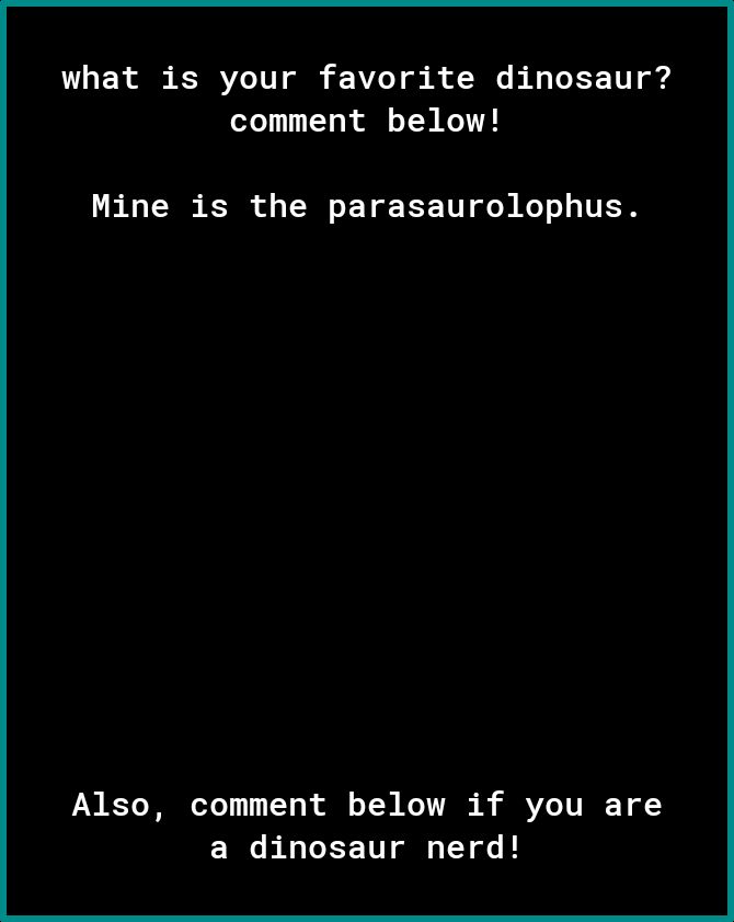 what is your favorite dinosaur comment below Mine is the parasaurolophus Also comment below if you are ERC T G T o B