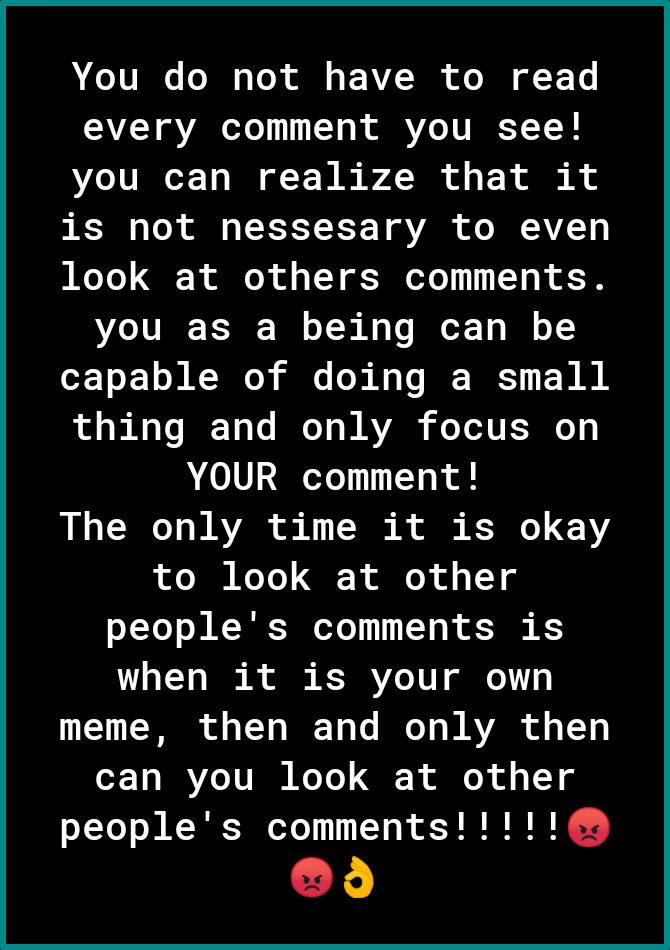 ATV TN To ol o F 1V T o R F A2 VAR oTe TT o R R e JURT T 1 you can realize that it is not nessesary to even eTo QY o o TY ESIeYo 11 T o R S0 you as a being can be capable of doing a small thing and only focus on YOUR comment The only time it is okay to look at other sYYe o N NI oTe 1 1 4 S K when it is your own 1Y T o g TT WECY e M o WAYARR o o T1 can you look at other d