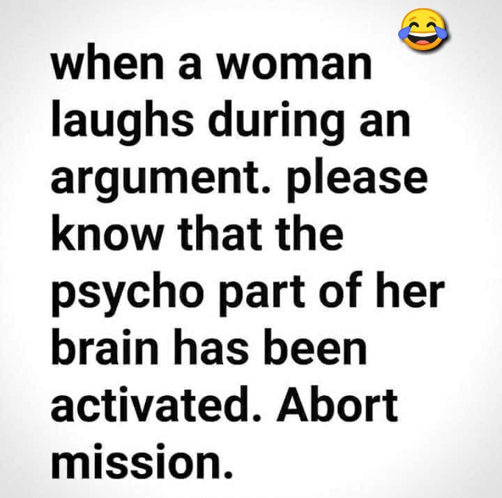 when a woman laughs during an argument please know that the psycho part of her brain has been activated Abort mission