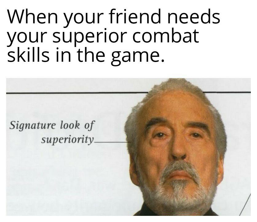 When your friend needs your superior combat skills in the game Signature look of superiority