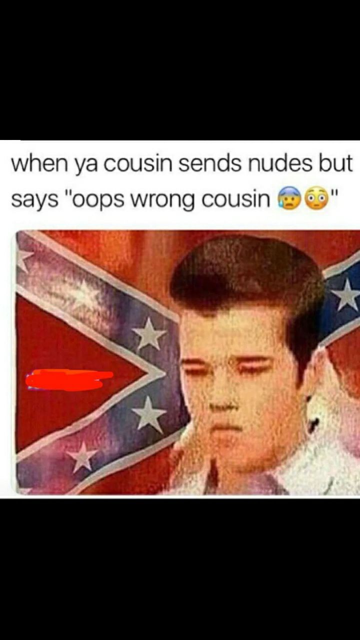 when ya cousin sends nudes but says oops wrong cousin