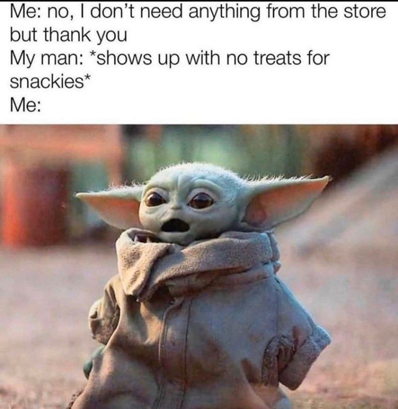 Me no dont need anything from the store but thank you My man shows up with no treats for snackies Me