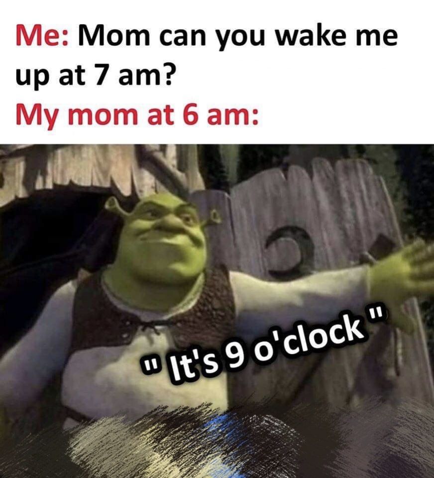 Me Mom can you wake me up at 7 am My mom at 6 am