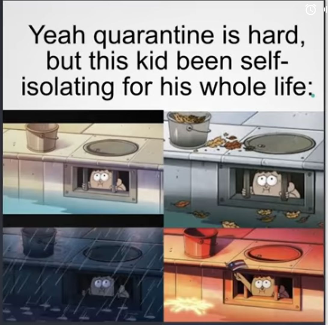 Yeah quarantine is hard but this kid been self Isolating for his whole life e 4