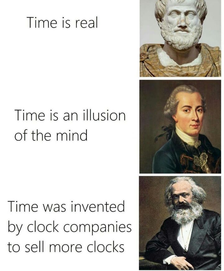 Time is real Time is an illusion of the mind Time was invented by clock companies to sell more clocks