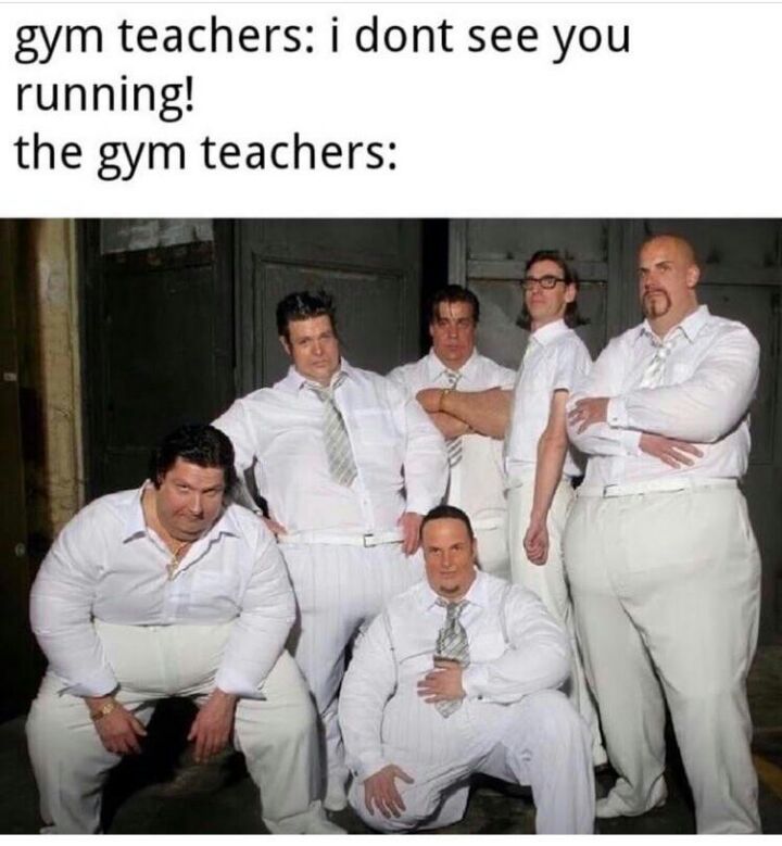 gym teachers i dont see you running the gym teachers