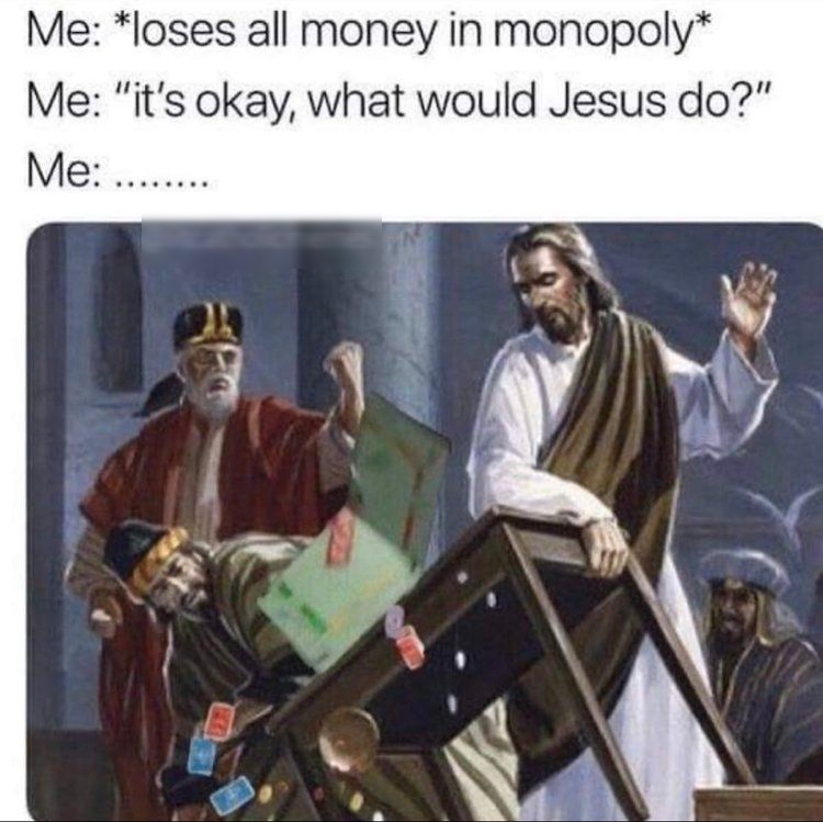 Me loses all money in monopoly Me its okay what would Jesus do