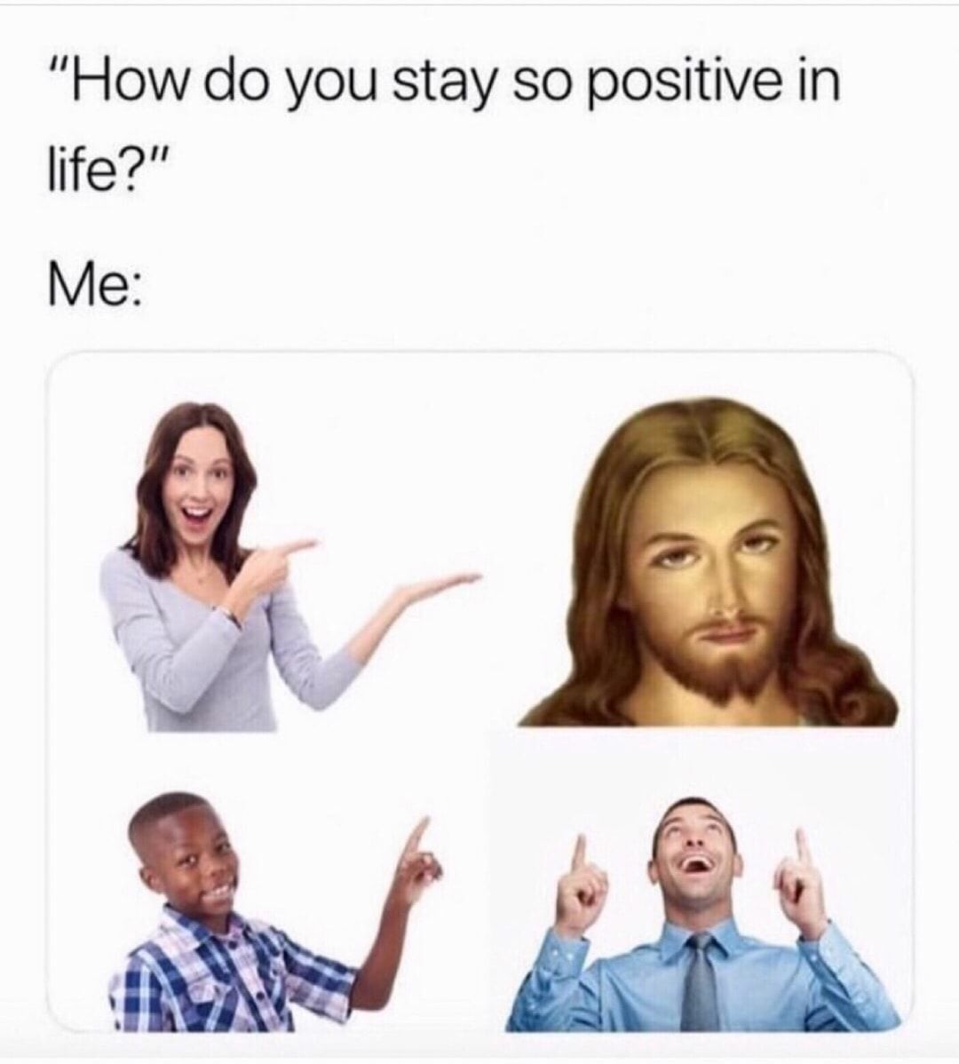 How do you stay so positive in life Me