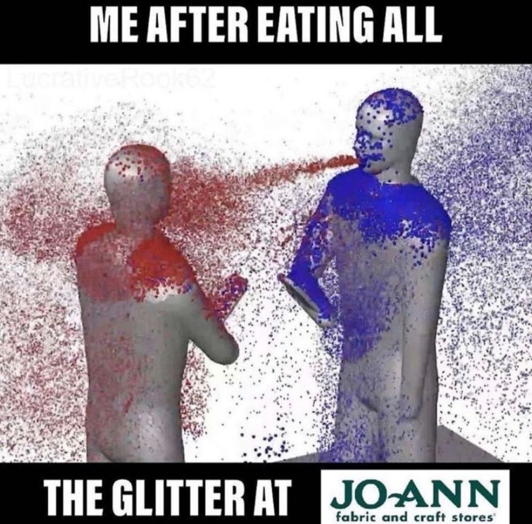 ME AFTER EATING ALL JO ANN fabric and craft stores THE GLITTER AT