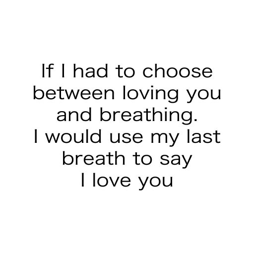 If had to choose between loving you and breathing would use my last breath to say love you