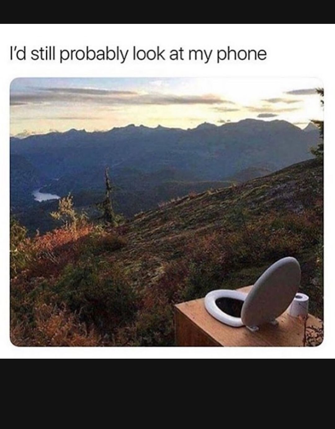 Id still probably look at my phone