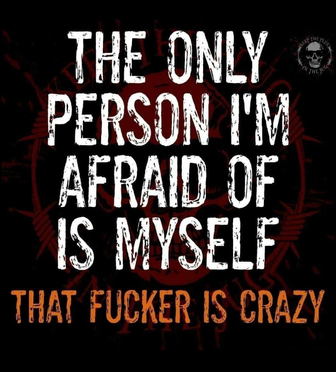 L0 PERSON AFRAID OF IS MYSELF R THAT FUCKER IS CRAZY