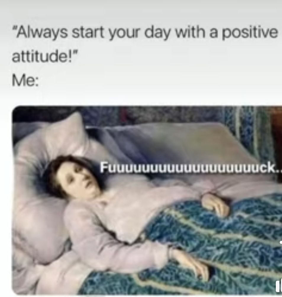 Always start your day with a positive attitude Me Fuuuuuuuuuuuuuuuuuuck