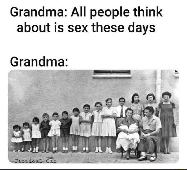 Grandma All people think about is sex these days Grandma