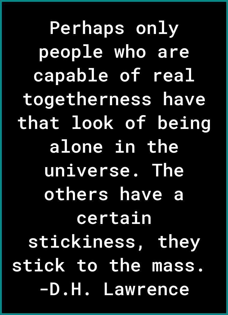 Perhaps only people who are capable of real togetherness have of o T R ol Ko Yo Y Qo i o Y B Ao alone in the TR AVY T D 1 1 others have a certain SR o o N9 L T TSI o g 121 stick to the mass ot D2 IO I 11 of Y o1