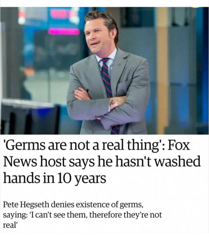 Germs are not a real thing Fox News host says he hasnt washed hands in 10 years Pete Hegseth denies existence of germs saying I cant see them therefore theyre not real