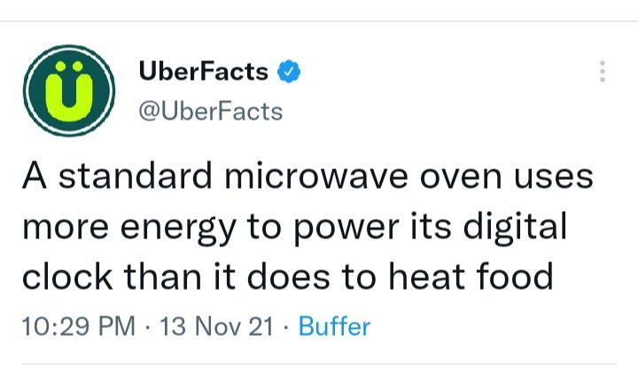 UberFacts UberFacts A standard microwave oven uses more energy to power its digital clock than it does to heat food 1029 PM 13 Nov 21 Buffer