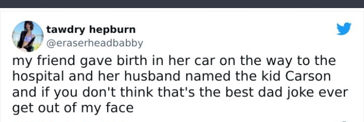 E tawdry hepburn eraserheadbabby my friend gave birth in her car on the way to the hospital and her husband named the kid Carson and if you dont think thats the best dad joke ever get out of my face