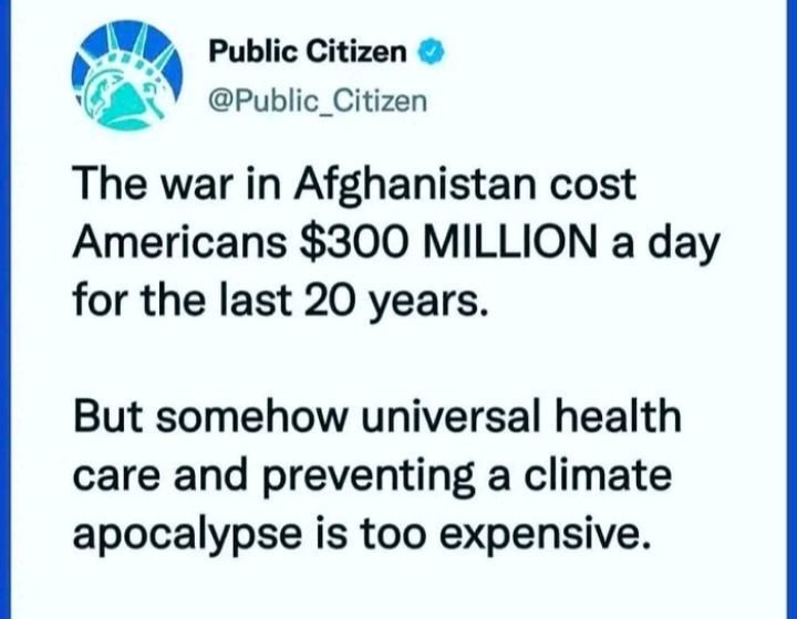 d D Public Citizen Public_Citizen The war in Afghanistan cost Americans 300 MILLION a day for the last 20 years But somehow universal health care and preventing a climate apocalypse is too expensive