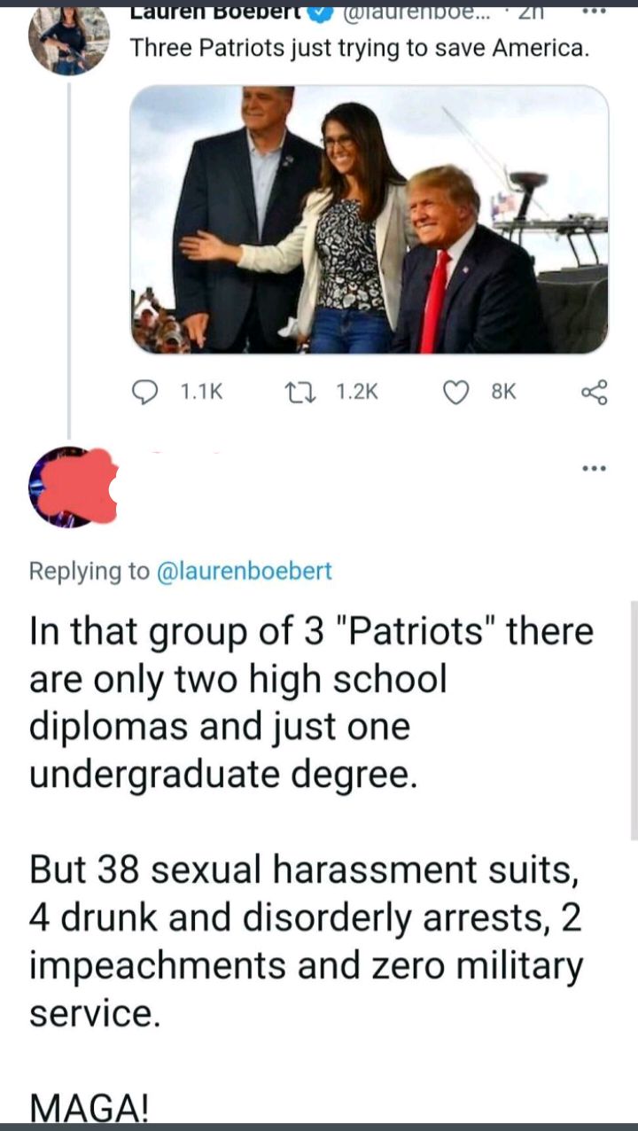 O 11K T 12K Q sK o Replying to laurenboebert In that group of 3 Patriots there are only two high school diplomas and just one undergraduate degree But 38 sexual harassment suits 4 drunk and disorderly arrests 2 impeachments and zero military service MAGA