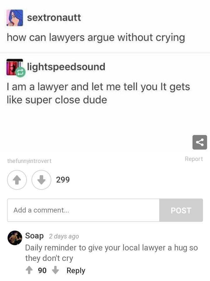 sextronautt how can lawyers argue without crying Elightspeedsound am a lawyer and let me tell you It gets like super close dude 4 29 Add a comment Soap 2daysago Daily reminder to give your local lawyer a hug so they dont cry 4 90 Reply