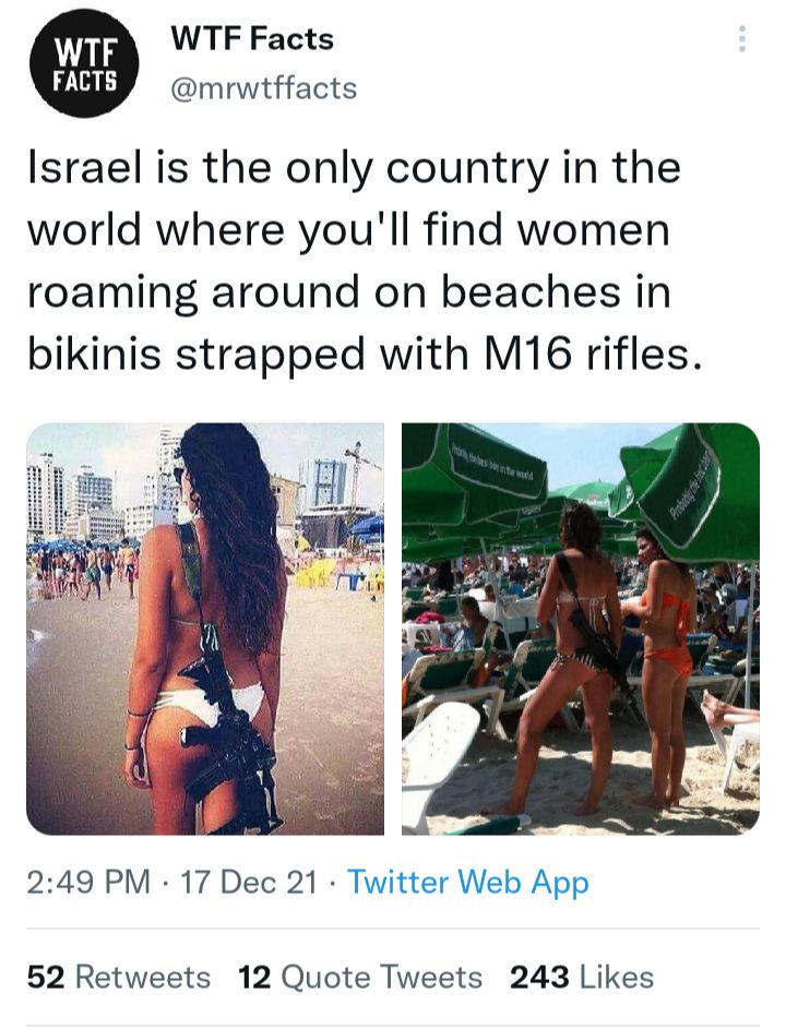 WTF Facts mrwtffacts Israel is the only country in the world where youll find women roaming around on beaches in bikinis strapped with M16 rifles 249 PM 17 Dec 21 Twitter Web App 52 Retweets 12 Quote Tweets 243 Likes