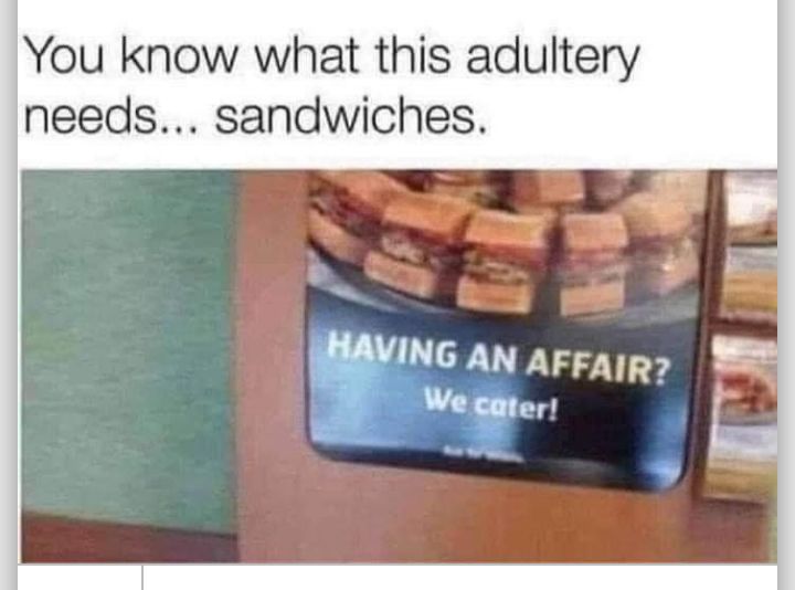 You know what this adultery needs sandwiches BAVING AN AFFaiR Wecate