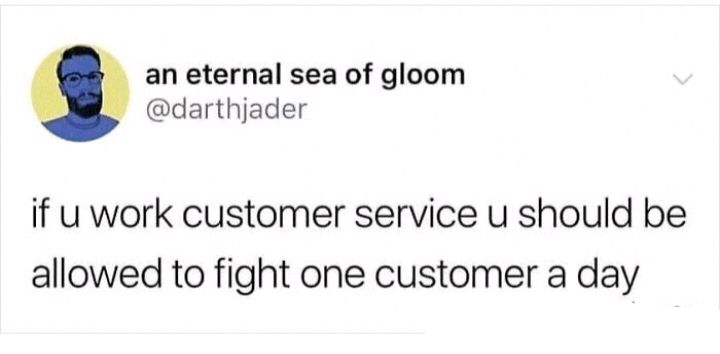 an eternal sea of gloom darthjader if u work customer service u should be allowed to fight one customer a day