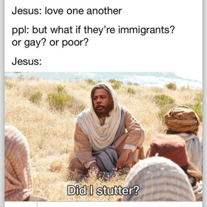 Jesus love one another ppl but what if theyre immigrants or gay or poor Jesus