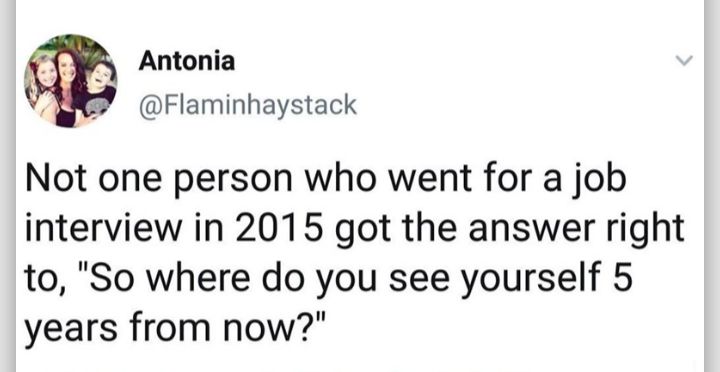 Antonia Y Flaminhaystack Not one person who went for a job interview in 2015 got the answer right to So where do you see yourself 5 years from now