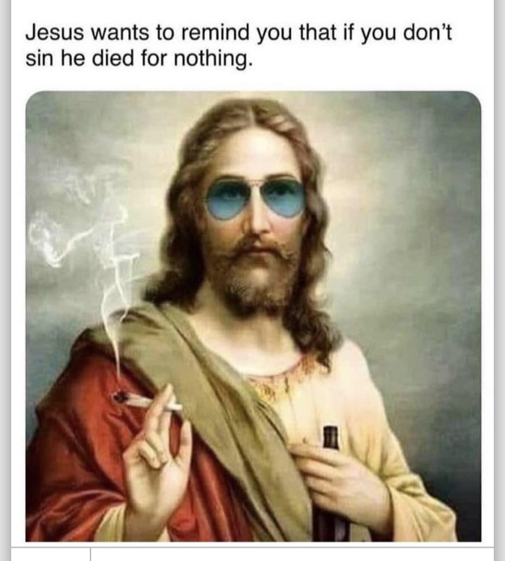 Jesus wants to remind you that if you dont sin he died for nothing