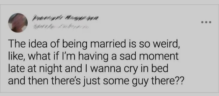 Sty sy Wsgyls gy The idea of being married is so weird like what if Im having a sad moment late at night and wanna cry in bed and then theres just some guy there