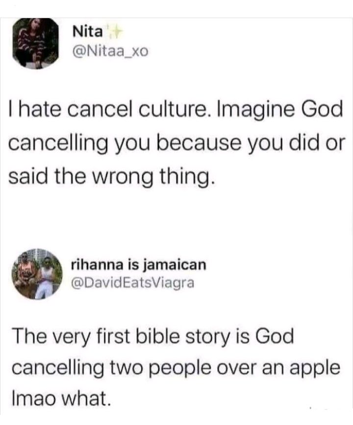 Nita Nitaa_xo hate cancel culture Imagine God cancelling you because you did or said the wrong thing rihanna is jamaican DavidEatsViagra The very first bible story is God cancelling two people over an apple Imao what