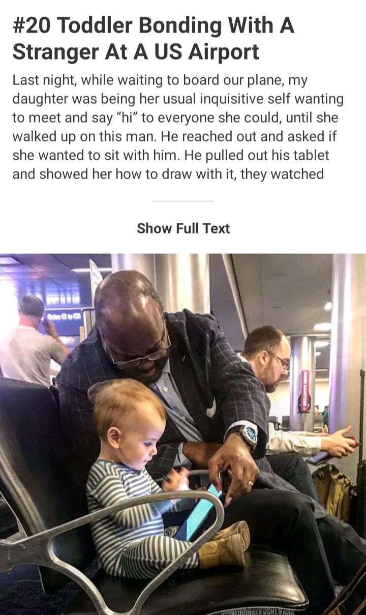 20 Toddler Bonding With A Stranger At A US Airport Last night while waiting to board our plane my daughter was being her usual inquisitive self wanting to meet and say hi to everyone she could until she walked up on this man He reached out and asked if she wanted to sit with him He pulled out his tablet and showed her how to draw with it they watched Show Full Text