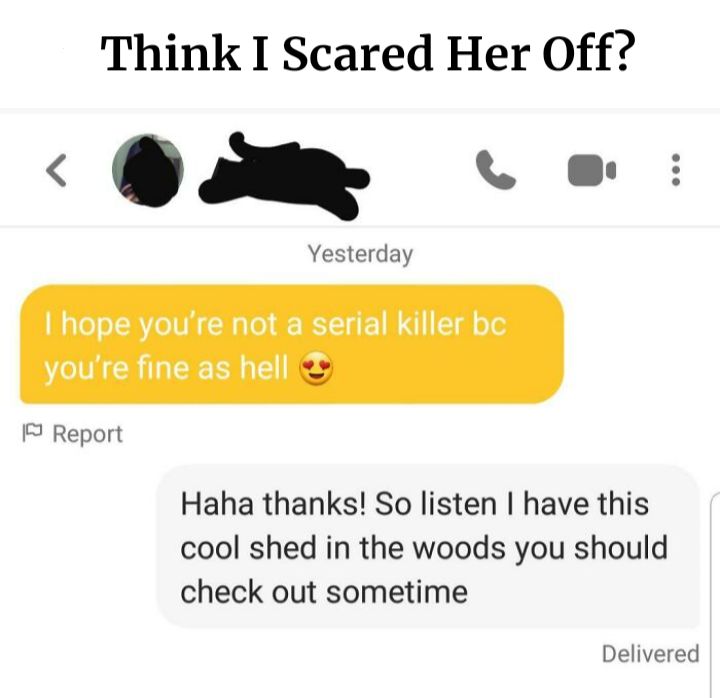 Think I Scared Her Off comp lay 3 Report Haha thanks So listen have this cool shed in the woods you should check out sometime Delivered