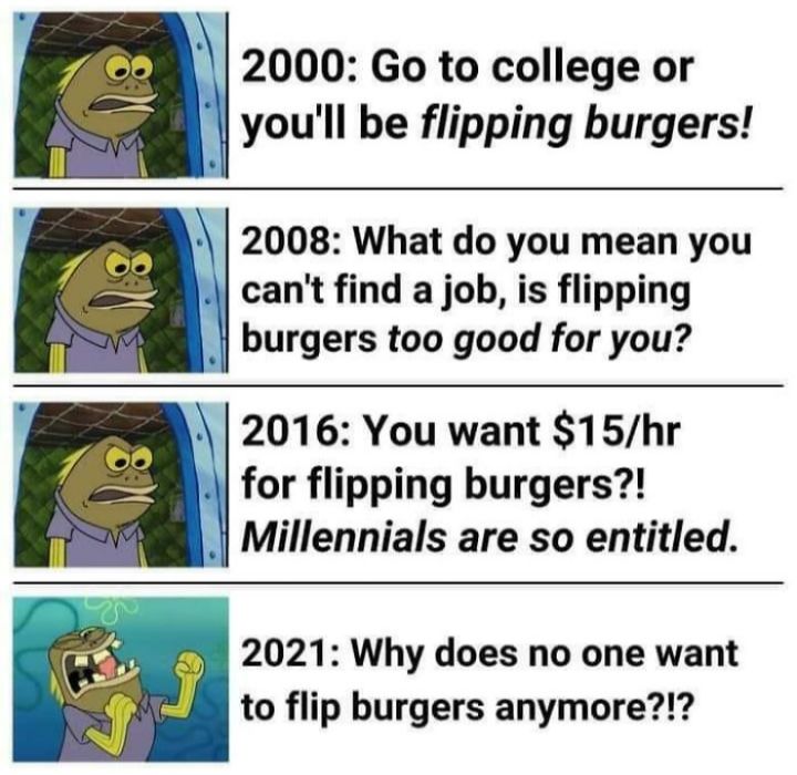 2000 Go to college or youll be flipping burgers 2008 What do you mean you cant find a job is flipping burgers too good for you 2016 You want 15hr for flipping burgers Millennials are so entitled 2021 Why does no one want to flip burgers anymore