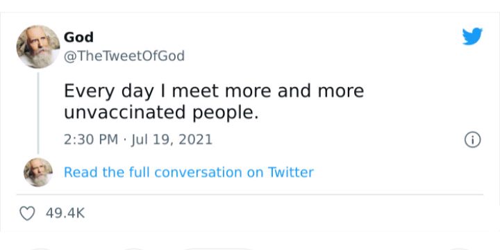 God TheTweetOfGod Every day meet more and more unvaccinated people 230 PM Jul 19 2021 e Read the full conversation on Twitter Q 494K