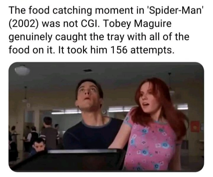 177 oFacTs by Guff The food catching moment in Spider Man 2002 was not CGI Tobey Maguire genuinely caught the tray with all of the food on it It took him 156 attempts