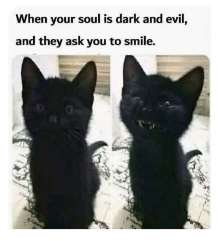 When your soul is dark and evil and they ask you to smile