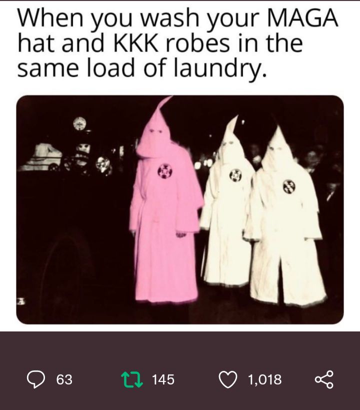 When you wash your MAGA hat and KKK robes in the same load of laundry Nx 11 145 Q 1018 L