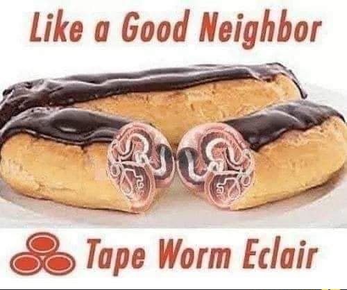 Like a Good Meghbor o Tape Worm Eclalr