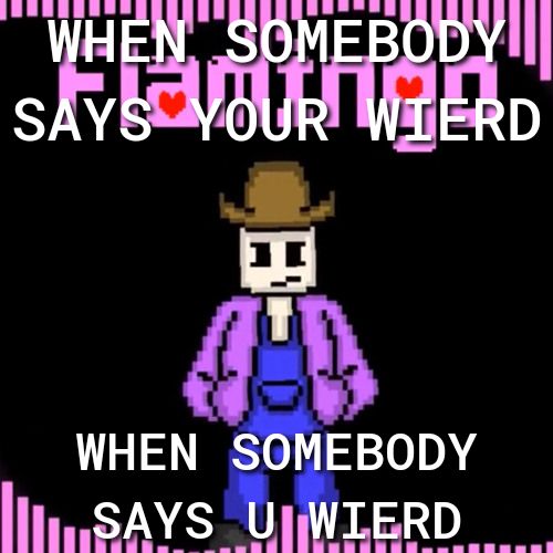 WHEN SOMEBODY Il SAYS UJWIERD