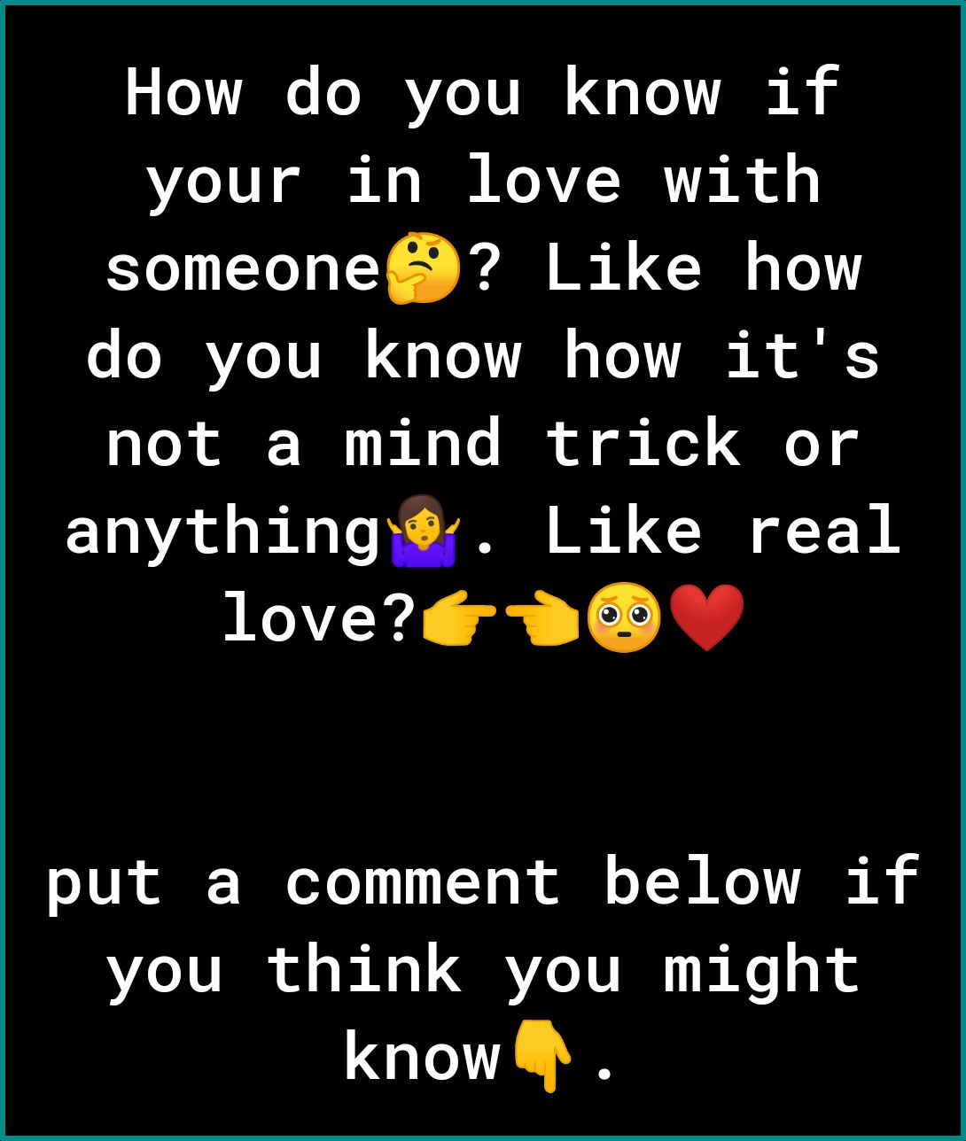 How do you know if your in love with NN XU CRL o oAVZo TURN a ToY VA 3 Vo K ol not a mind trick or anythingy Like real VY 1R 10N T oTe 1111 T o R ol o YR N Y TR B you think you might know