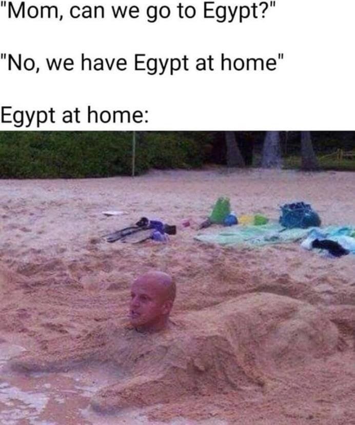 Mom can we go to Egypt No we have Egypt at home Egypt at home