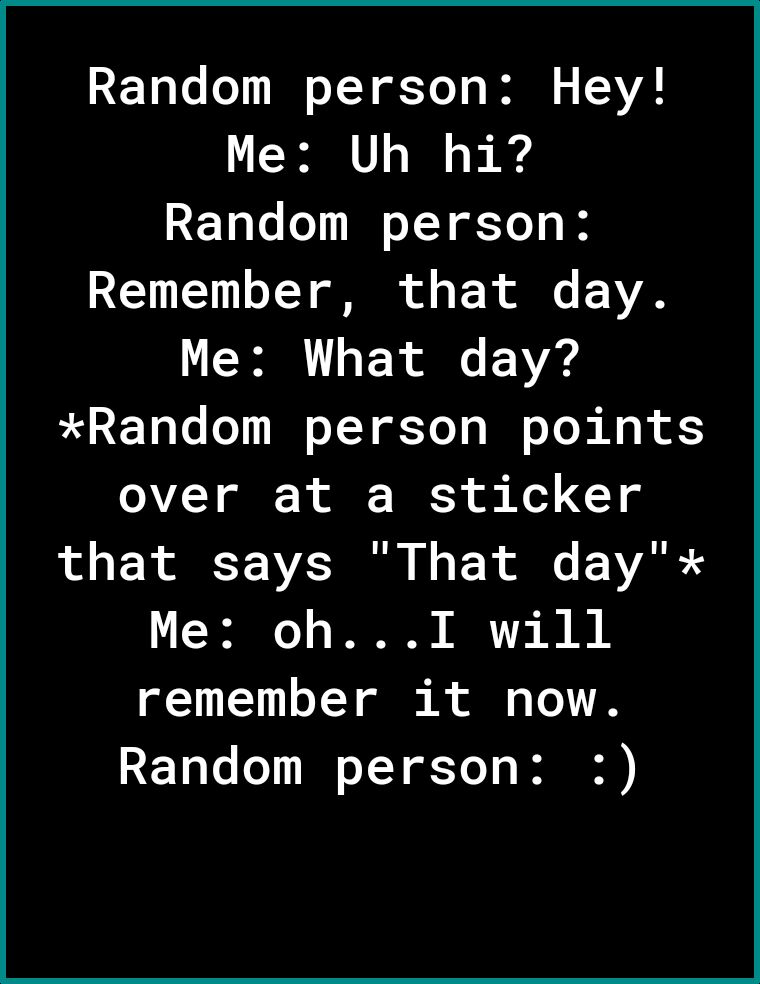 Yo To Lol M s T T ofToT o I s AV Me Uh hi ETale o N o T T f To s I CTNTEY 1o TY ol of o T o A2 Me What day L E Yoo o oYY Yo To I o Lol No R over at a sticker that says That day e o WA I B I remember it now Random person