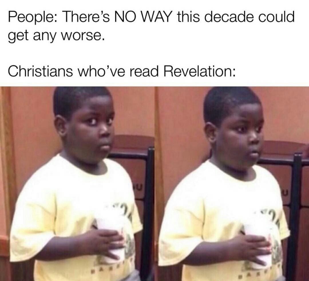 People Theres NO WAY this decade could get any worse Christians whove read Revelation