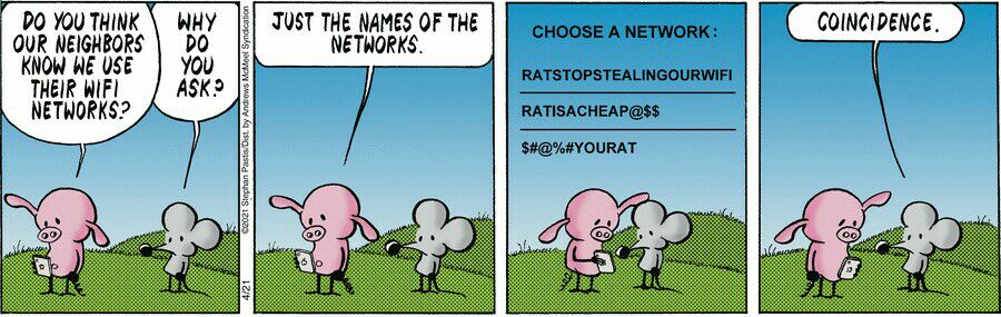 D0 YOU THINK OUR NEIGHBORS KNOW WE USE THEIR WIFI NETWORKS JUST THE NAMES OF THE NETWORKS CHOOSE A NETWORK RATSTOPSTEALINGOURWIFI RATISACHEAP SHYYOURAT COINCIDENCE