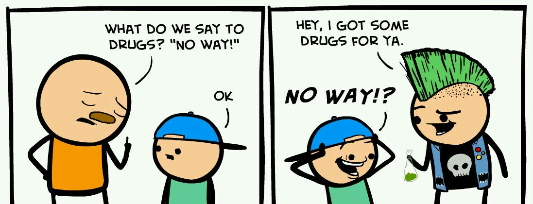 WHAT DO WE SAY TO HEY GOT SOME DRUGS NO WAT DRUGS FOR YA N ok NO WAY