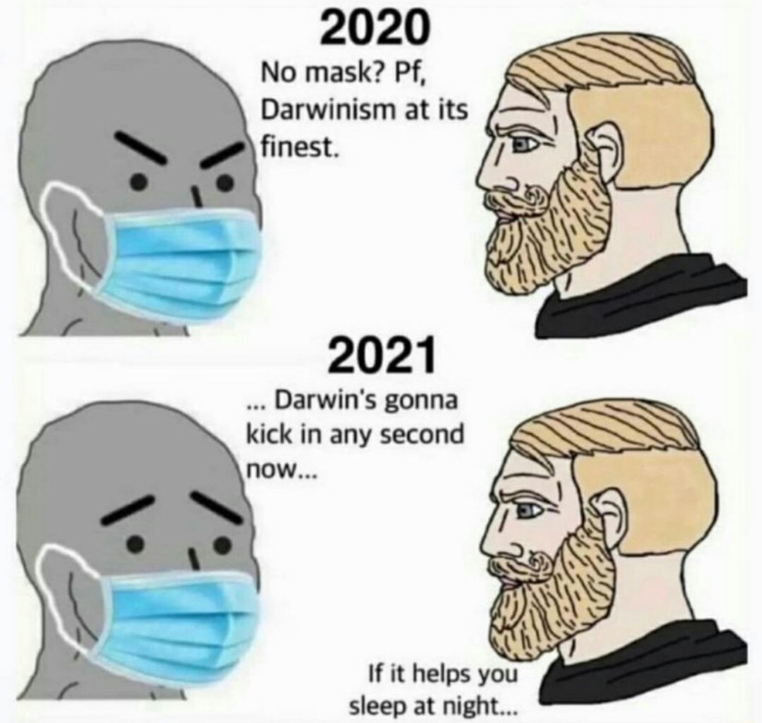 2020 No mask Pf Darwinism at its finest 2021 Darwins gonna kick in any second now If it helps you sleep at night