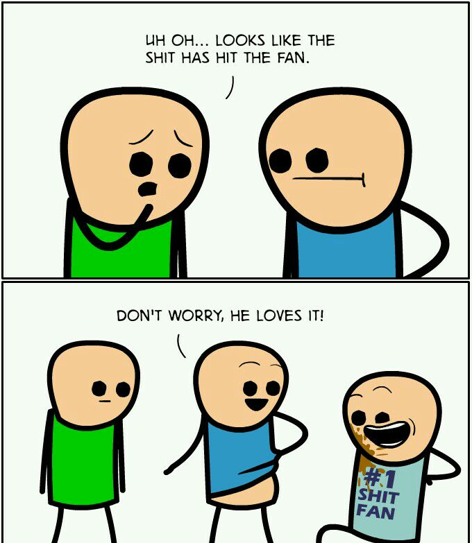 UH OH LOOKS LIKE THE SHIT HAS HIT THE FAN DONT WORRY HE LOVES IT 8e